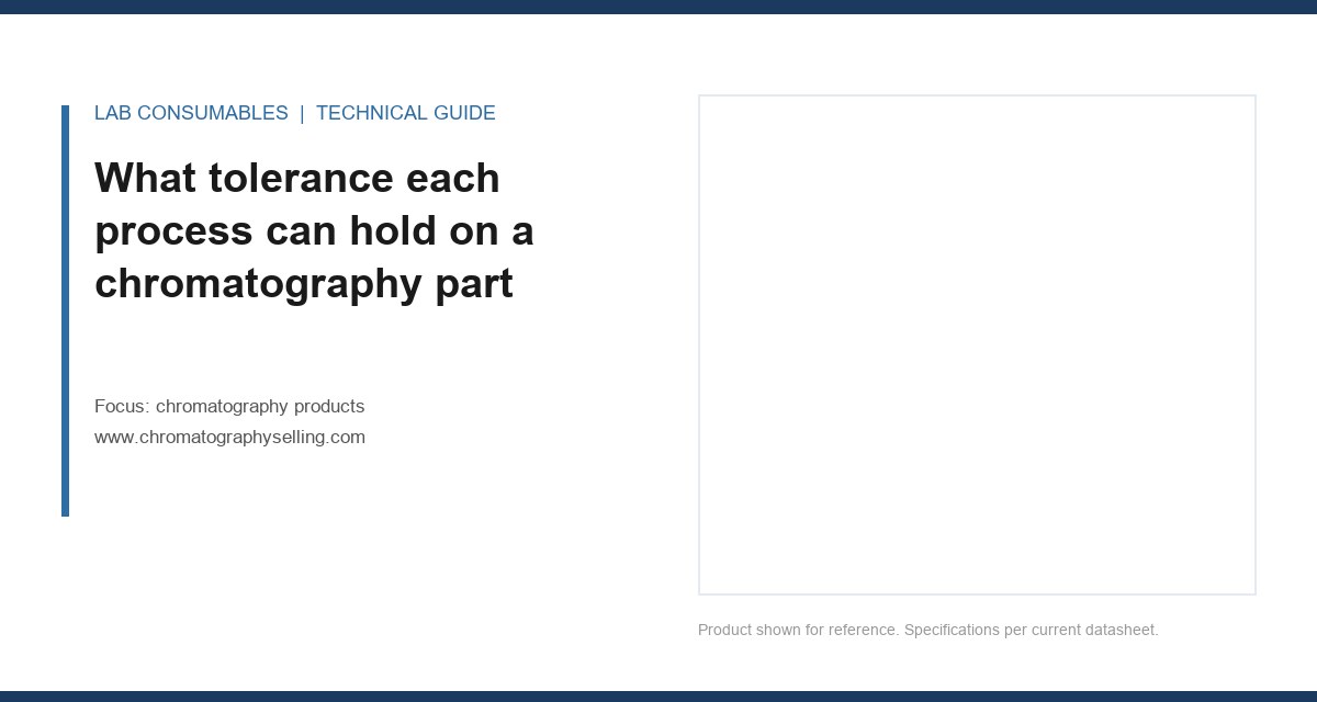 What tolerance each process can hold on a chromatography part